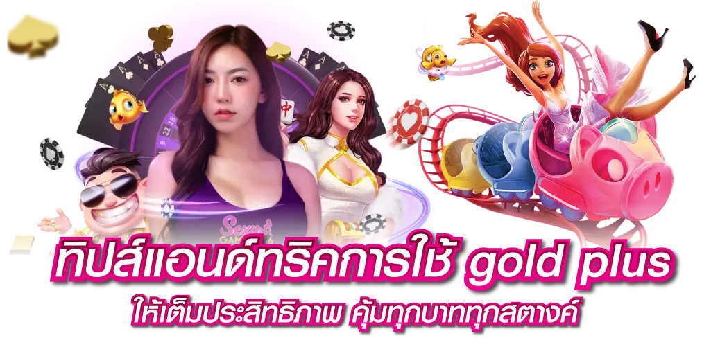 ทิปส์แอนด์ทริคการใช้ gold plus ให้เต็มประสิทธิภาพ คุ้มทุกบาททุกสตางค์